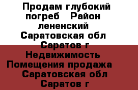 Продам глубокий погреб › Район ­ лененский - Саратовская обл., Саратов г. Недвижимость » Помещения продажа   . Саратовская обл.,Саратов г.